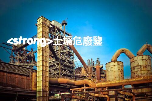 <strong>土壤危廢鑒定流程隱秘的廢棄物：揭開城市底下的神秘面紗！</strong>